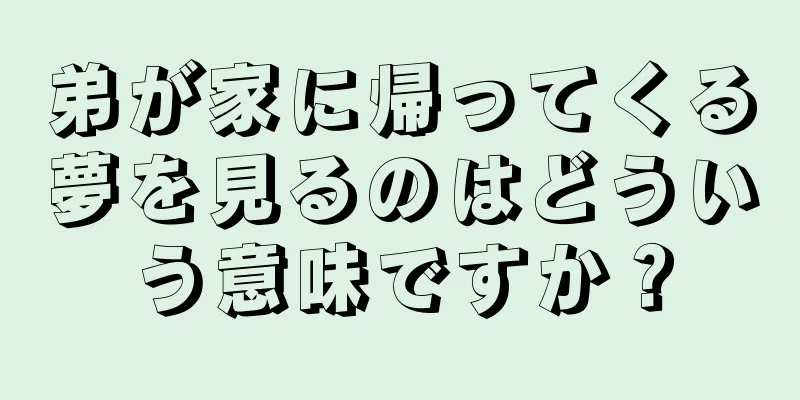 弟が家に帰ってくる夢を見るのはどういう意味ですか？