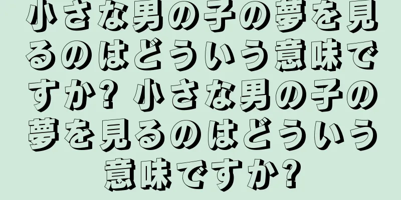 小さな男の子の夢を見るのはどういう意味ですか? 小さな男の子の夢を見るのはどういう意味ですか?
