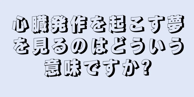 心臓発作を起こす夢を見るのはどういう意味ですか?