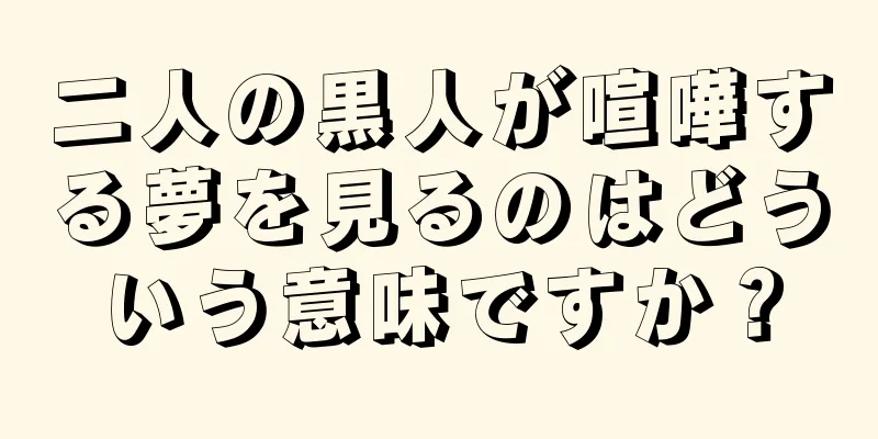 二人の黒人が喧嘩する夢を見るのはどういう意味ですか？