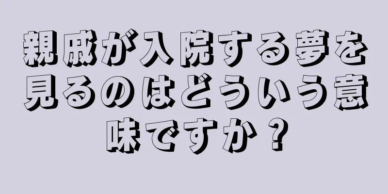 親戚が入院する夢を見るのはどういう意味ですか？