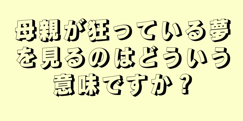 母親が狂っている夢を見るのはどういう意味ですか？