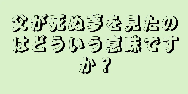 父が死ぬ夢を見たのはどういう意味ですか？