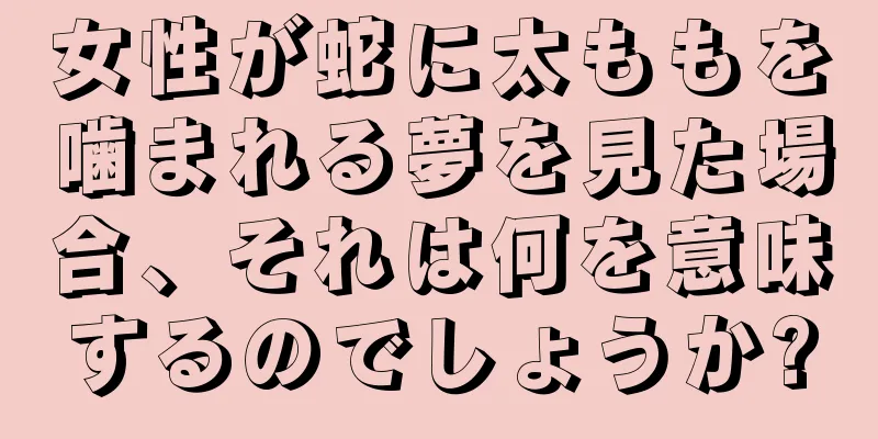 女性が蛇に太ももを噛まれる夢を見た場合、それは何を意味するのでしょうか?