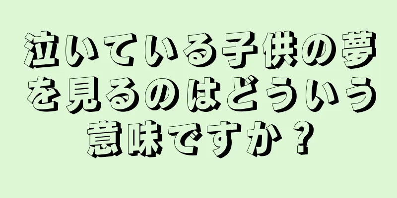 泣いている子供の夢を見るのはどういう意味ですか？
