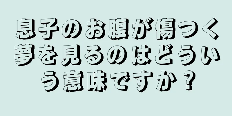 息子のお腹が傷つく夢を見るのはどういう意味ですか？