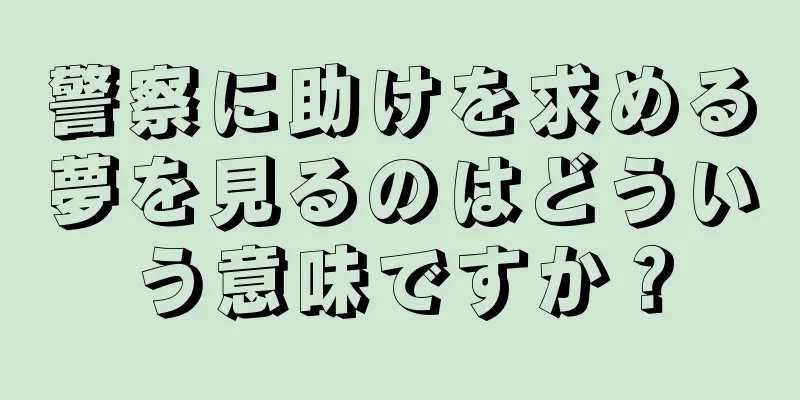 警察に助けを求める夢を見るのはどういう意味ですか？