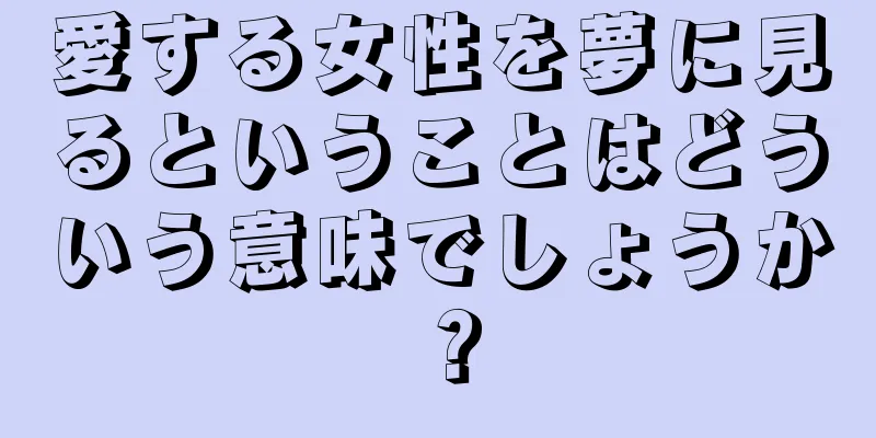 愛する女性を夢に見るということはどういう意味でしょうか？