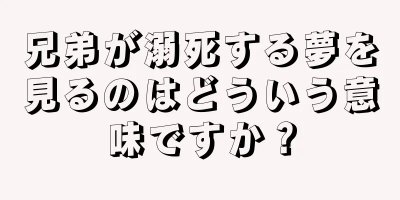 兄弟が溺死する夢を見るのはどういう意味ですか？