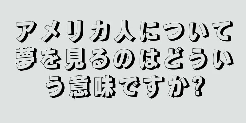 アメリカ人について夢を見るのはどういう意味ですか?
