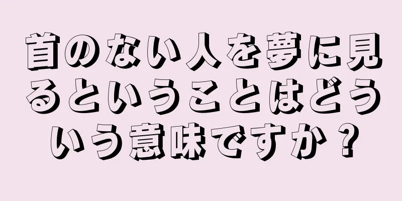 首のない人を夢に見るということはどういう意味ですか？