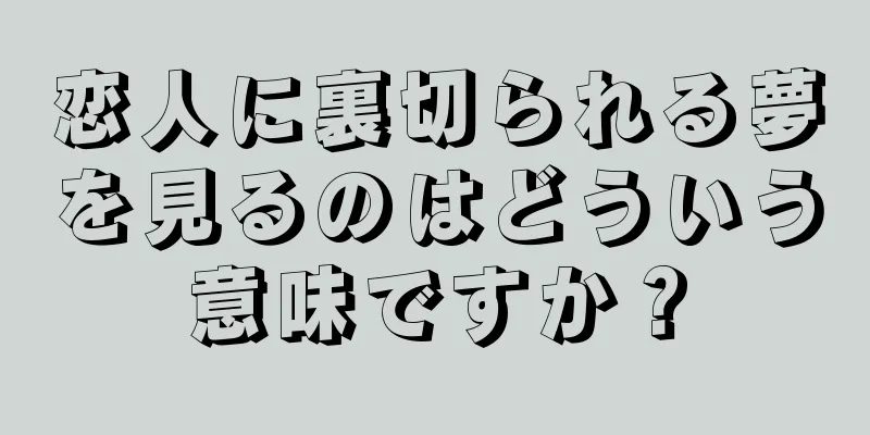 恋人に裏切られる夢を見るのはどういう意味ですか？