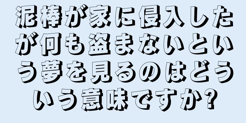 泥棒が家に侵入したが何も盗まないという夢を見るのはどういう意味ですか?