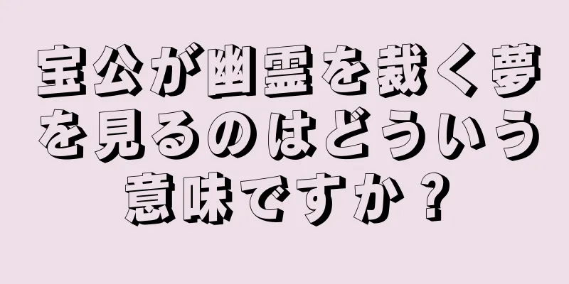 宝公が幽霊を裁く夢を見るのはどういう意味ですか？