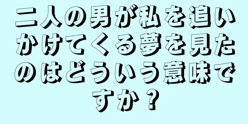 二人の男が私を追いかけてくる夢を見たのはどういう意味ですか？