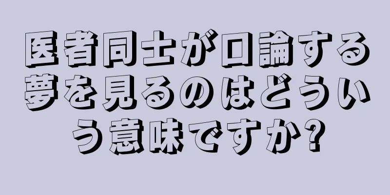 医者同士が口論する夢を見るのはどういう意味ですか?