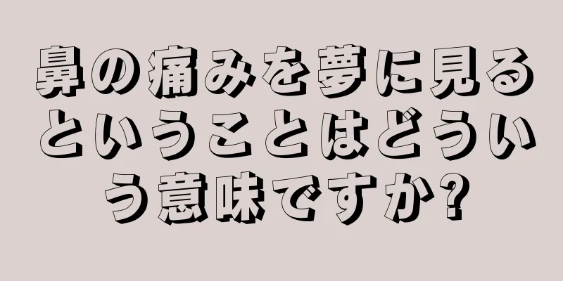 鼻の痛みを夢に見るということはどういう意味ですか?