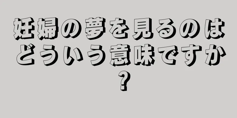 妊婦の夢を見るのはどういう意味ですか？