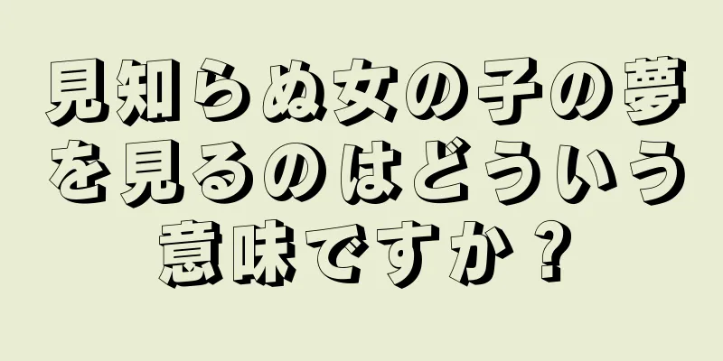 見知らぬ女の子の夢を見るのはどういう意味ですか？