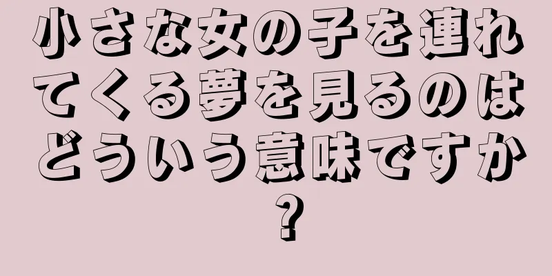 小さな女の子を連れてくる夢を見るのはどういう意味ですか？