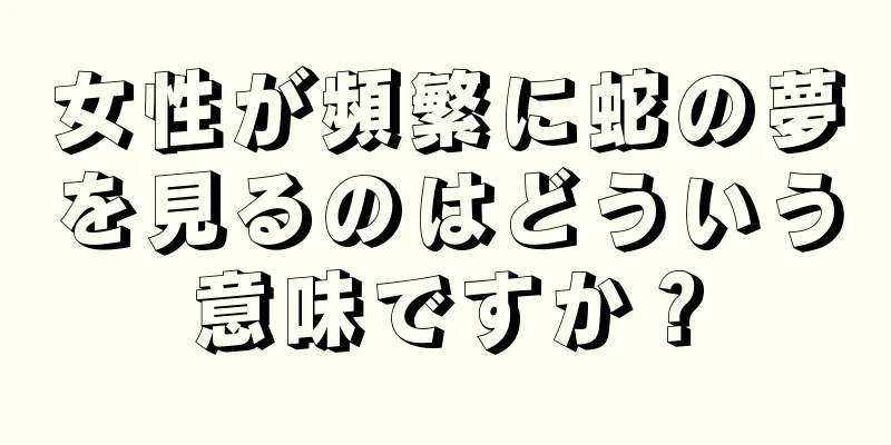 女性が頻繁に蛇の夢を見るのはどういう意味ですか？
