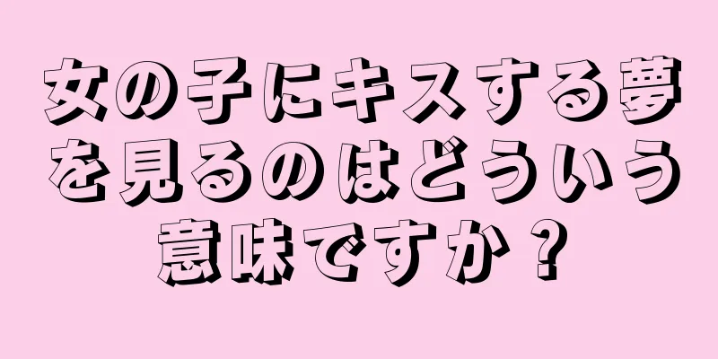 女の子にキスする夢を見るのはどういう意味ですか？