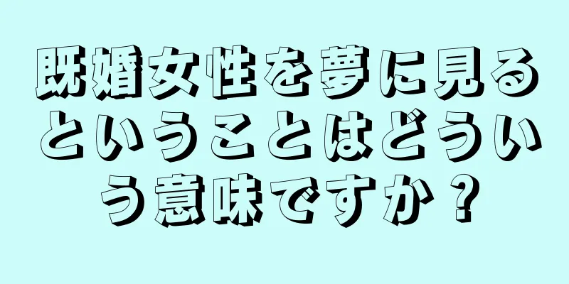既婚女性を夢に見るということはどういう意味ですか？