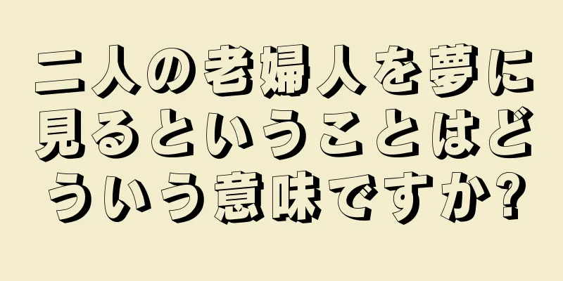 二人の老婦人を夢に見るということはどういう意味ですか?