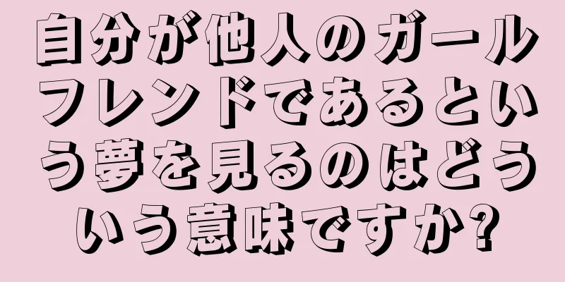 自分が他人のガールフレンドであるという夢を見るのはどういう意味ですか?