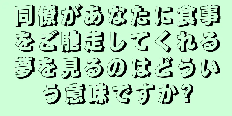 同僚があなたに食事をご馳走してくれる夢を見るのはどういう意味ですか?