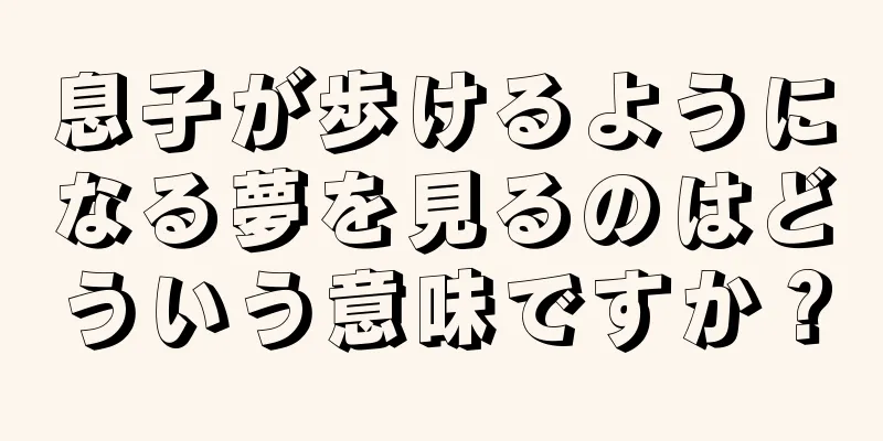 息子が歩けるようになる夢を見るのはどういう意味ですか？