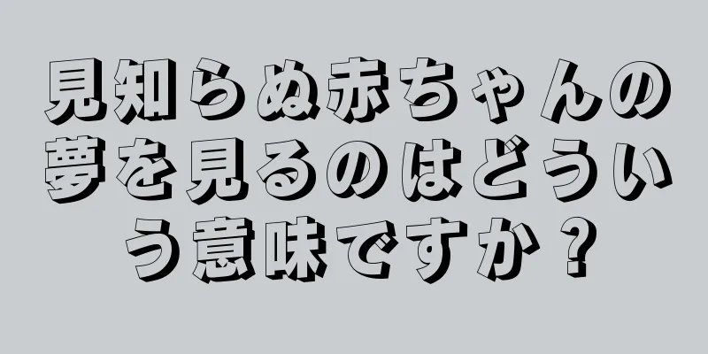 見知らぬ赤ちゃんの夢を見るのはどういう意味ですか？