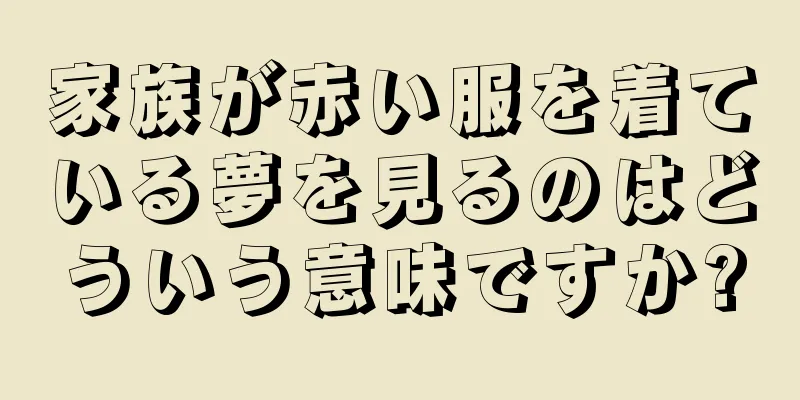 家族が赤い服を着ている夢を見るのはどういう意味ですか?