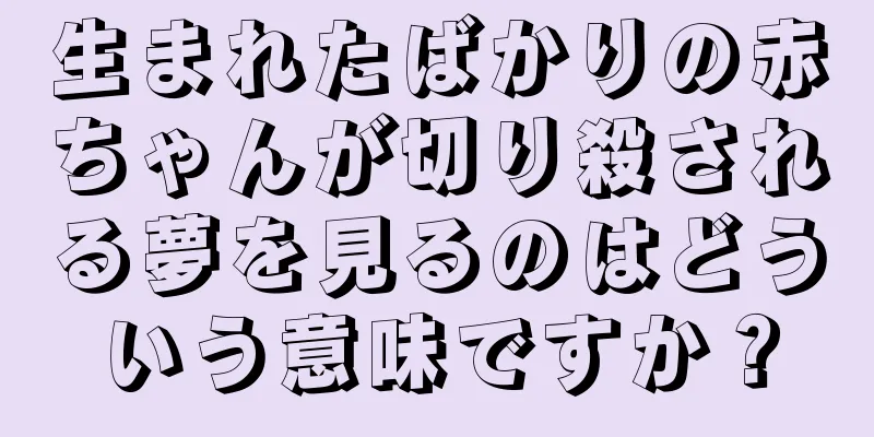 生まれたばかりの赤ちゃんが切り殺される夢を見るのはどういう意味ですか？