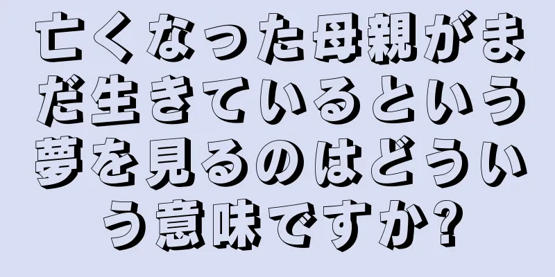 亡くなった母親がまだ生きているという夢を見るのはどういう意味ですか?