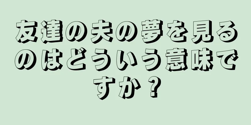 友達の夫の夢を見るのはどういう意味ですか？