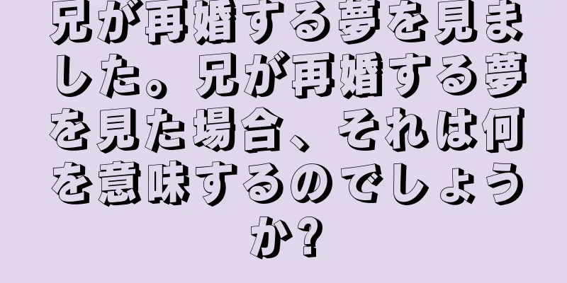 兄が再婚する夢を見ました。兄が再婚する夢を見た場合、それは何を意味するのでしょうか?