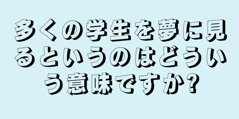 多くの学生を夢に見るというのはどういう意味ですか?