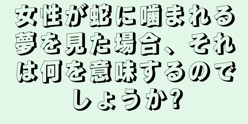 女性が蛇に噛まれる夢を見た場合、それは何を意味するのでしょうか?
