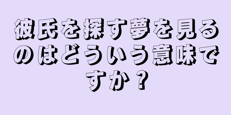 彼氏を探す夢を見るのはどういう意味ですか？