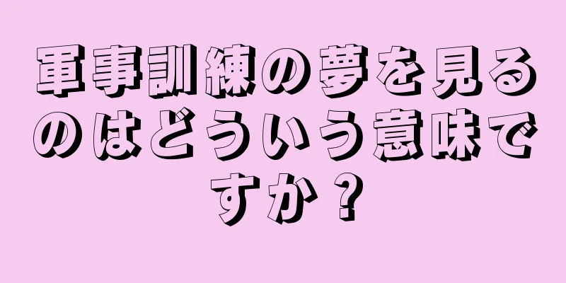 軍事訓練の夢を見るのはどういう意味ですか？