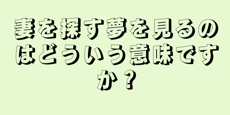 妻を探す夢を見るのはどういう意味ですか？