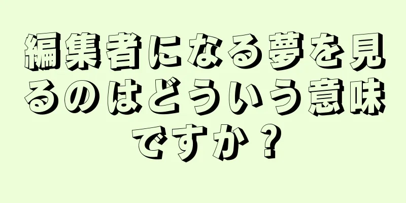編集者になる夢を見るのはどういう意味ですか？