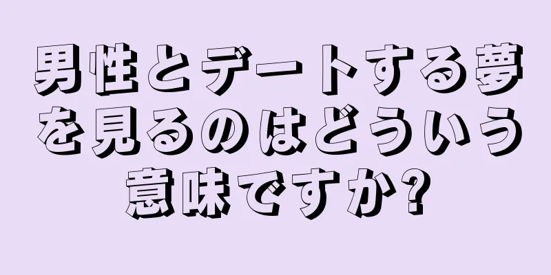 男性とデートする夢を見るのはどういう意味ですか?