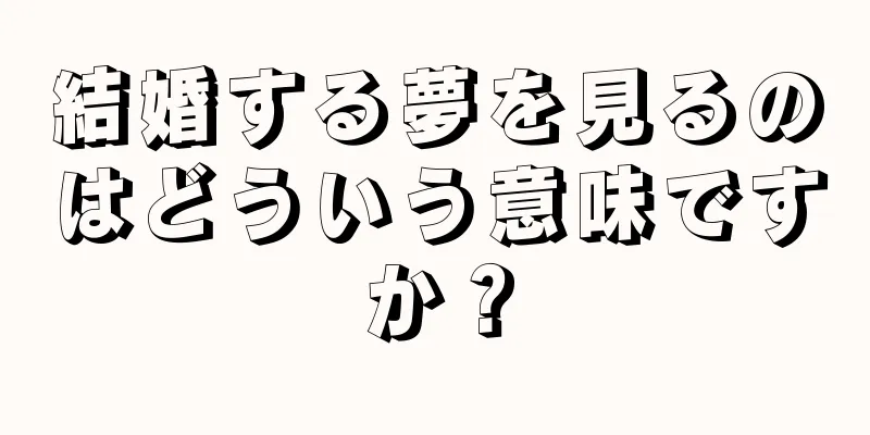 結婚する夢を見るのはどういう意味ですか？