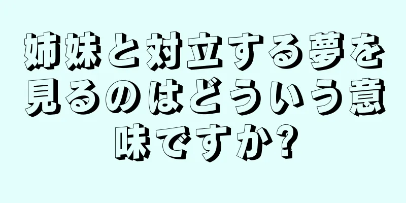 姉妹と対立する夢を見るのはどういう意味ですか?
