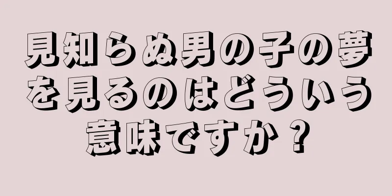 見知らぬ男の子の夢を見るのはどういう意味ですか？