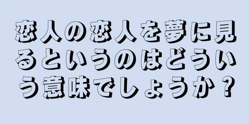 恋人の恋人を夢に見るというのはどういう意味でしょうか？