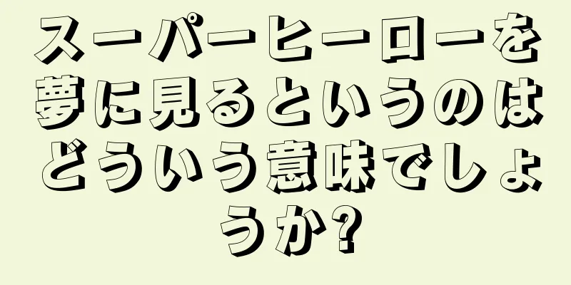 スーパーヒーローを夢に見るというのはどういう意味でしょうか?