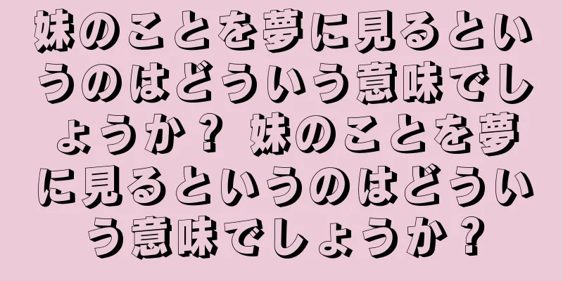 妹のことを夢に見るというのはどういう意味でしょうか？ 妹のことを夢に見るというのはどういう意味でしょうか？